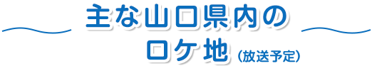 主な山口県内のロケ地