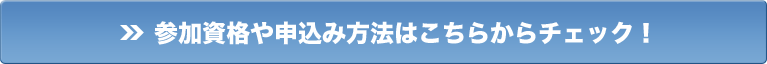 参加資格や申込み方法はこちらからチェック！